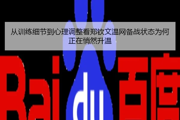 从训练细节到心理调整看郑钦文温网备战状态为何正在悄然升温